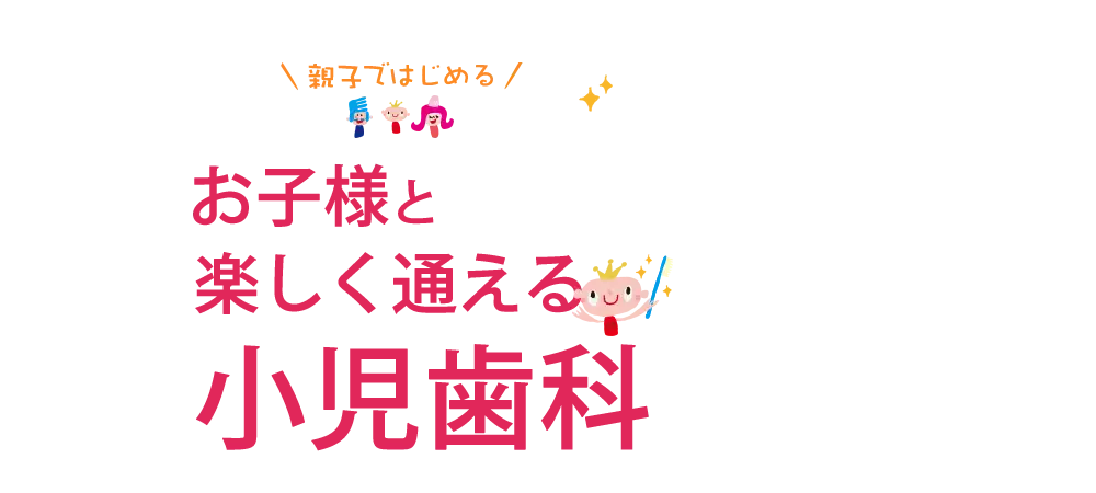 お子様と楽しく通える小児歯科